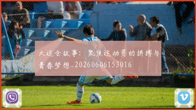 大运会故事:聚焦运动员的拼搏与青春梦想_20260606153016