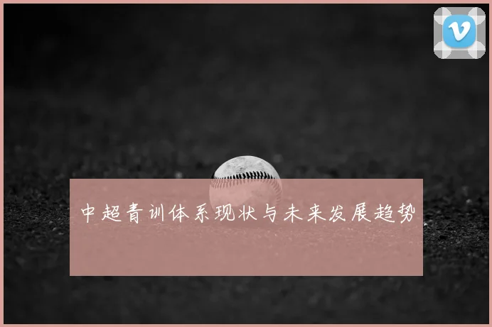 中超青训体系现状与未来发展趋势
