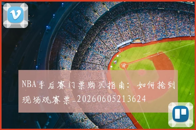 NBA季后赛门票购买指南：如何抢到现场观赛票_20260605213624