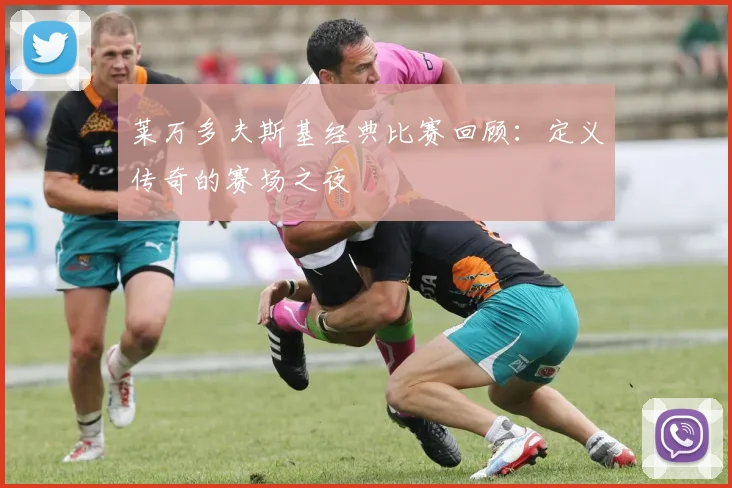 莱万多夫斯基经典比赛回顾：定义传奇的赛场之夜