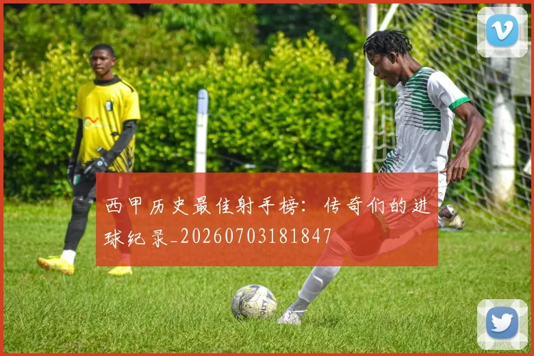 西甲历史最佳射手榜：传奇们的进球纪录_20260703181847