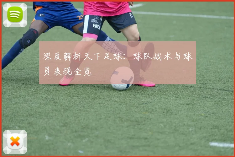 深度解析天下足球:球队战术与球员表现全览