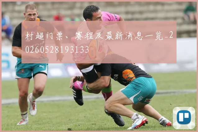 村超门票、赛程及最新消息一览_20260528193133