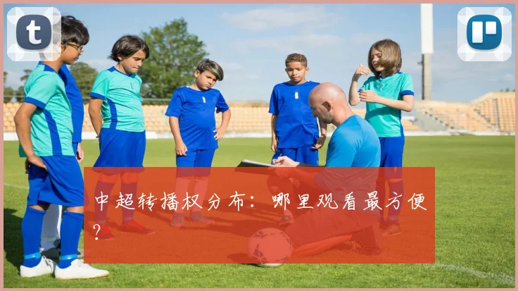 中超转播权分布：哪里观看最方便？
