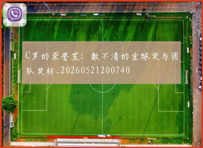 C罗的荣誉室:数不清的金球奖与团队奖杯_20260521200740