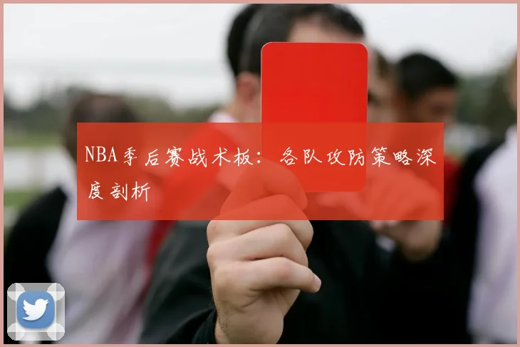 NBA季后赛战术板:各队攻防策略深度剖析