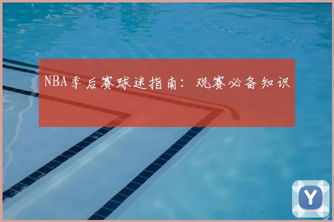 NBA季后赛球迷指南:观赛必备知识