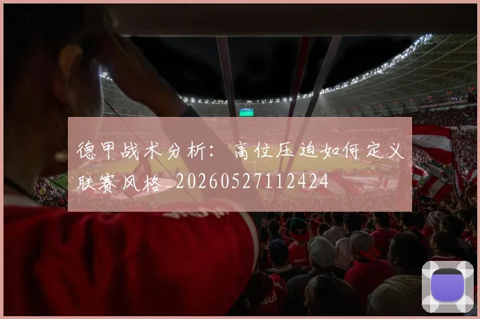 德甲战术分析:高位压迫如何定义联赛风格_20260527112424
