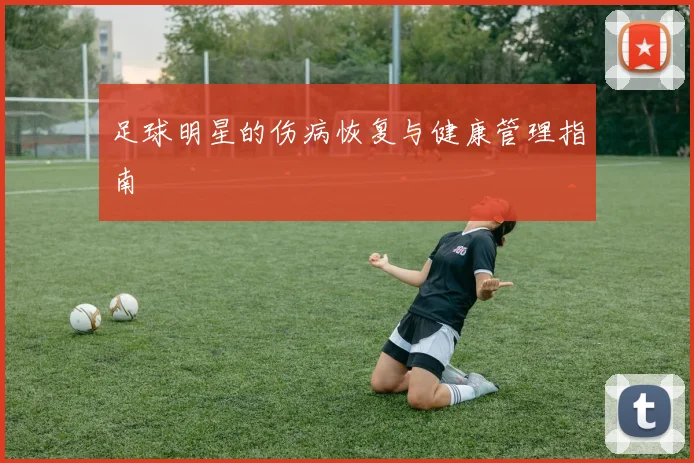 足球明星的伤病恢复与健康管理指南