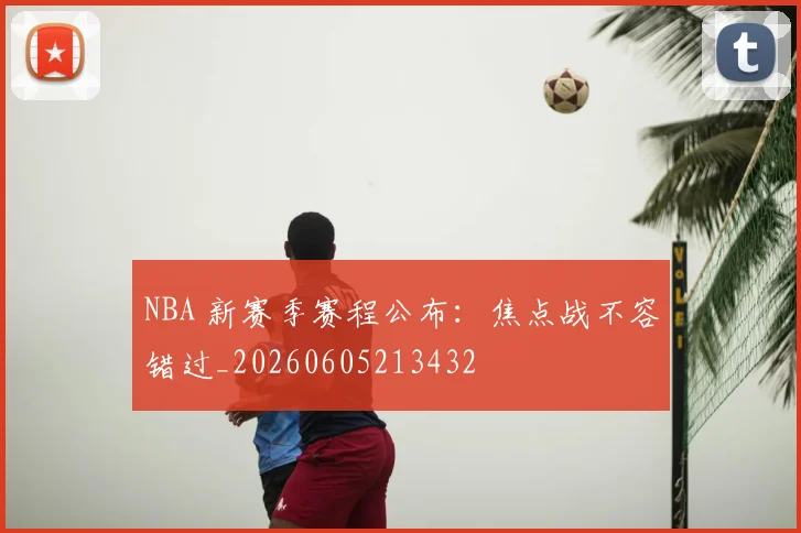 NBA 新赛季赛程公布：焦点战不容错过_20260605213432