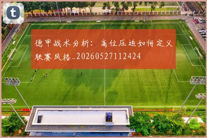 德甲战术分析：高位压迫如何定义联赛风格_20260527112424