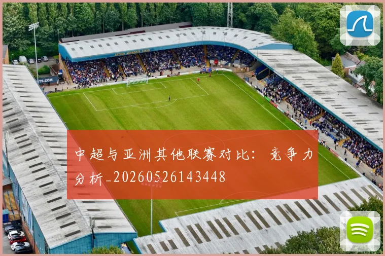 中超与亚洲其他联赛对比：竞争力分析_20260526143448