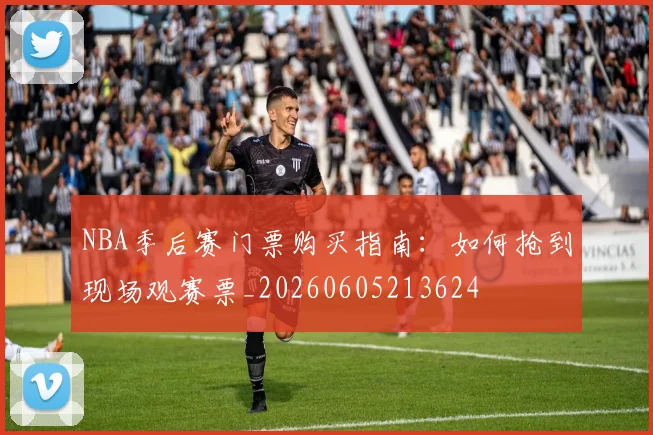 NBA季后赛门票购买指南:如何抢到现场观赛票_20260605213624