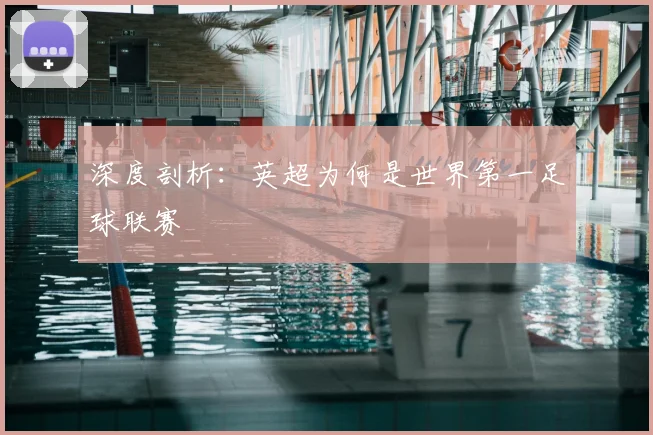 深度剖析:英超为何是世界第一足球联赛