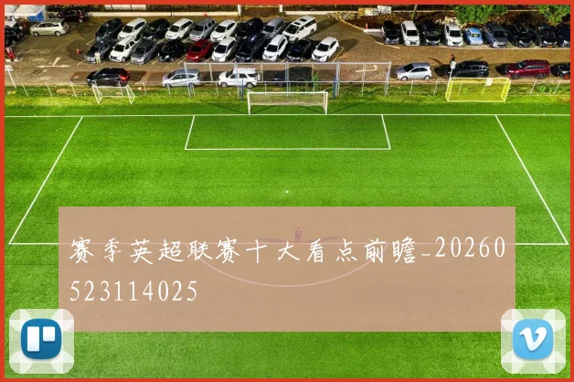 赛季英超联赛十大看点前瞻_20260523114025