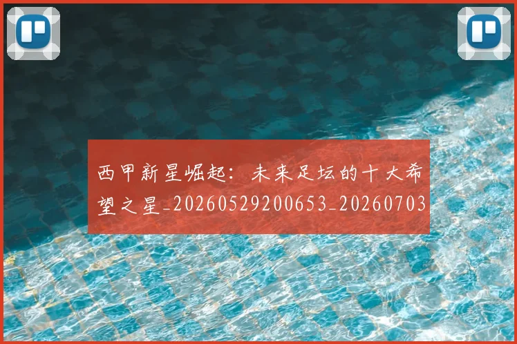 西甲新星崛起:未来足坛的十大希望之星_20260529200653_20260703181856