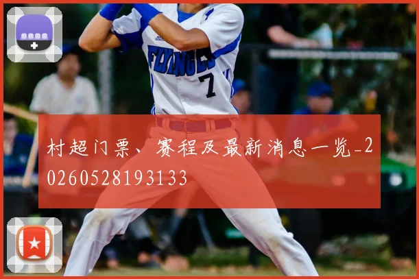 村超门票、赛程及最新消息一览_20260528193133