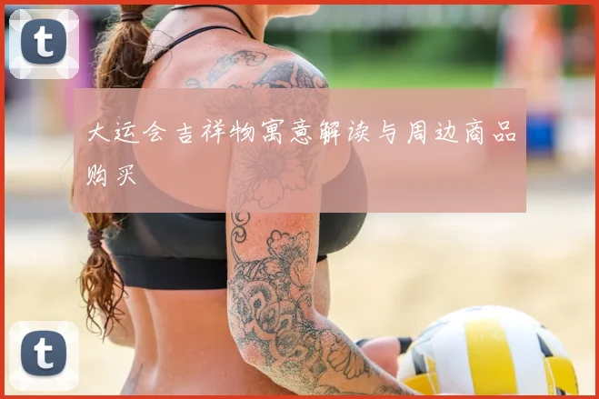 大运会吉祥物寓意解读与周边商品购买