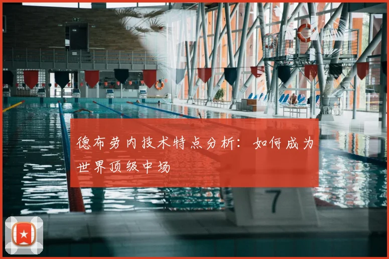 德布劳内技术特点分析:如何成为世界顶级中场