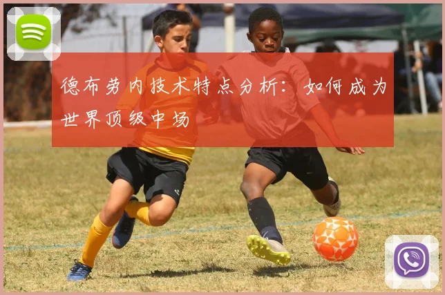 德布劳内技术特点分析：如何成为世界顶级中场