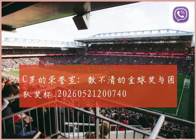 C罗的荣誉室：数不清的金球奖与团队奖杯_20260521200740