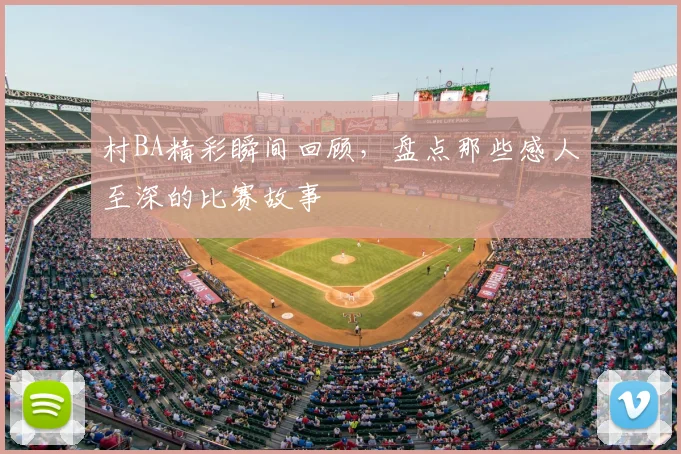 村BA精彩瞬间回顾，盘点那些感人至深的比赛故事