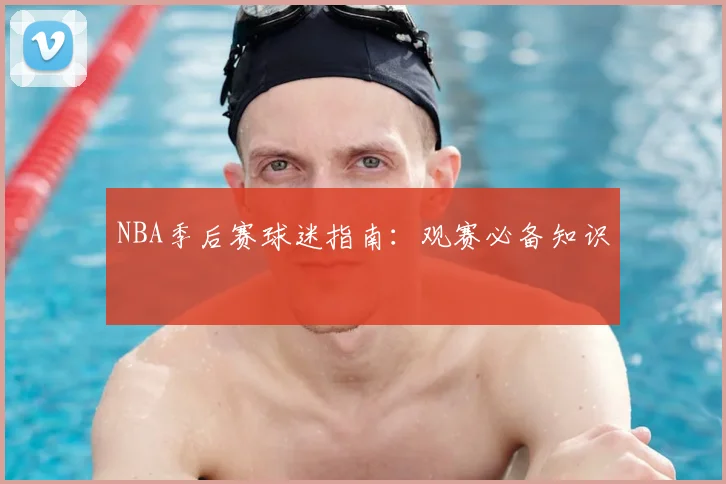 NBA季后赛球迷指南：观赛必备知识
