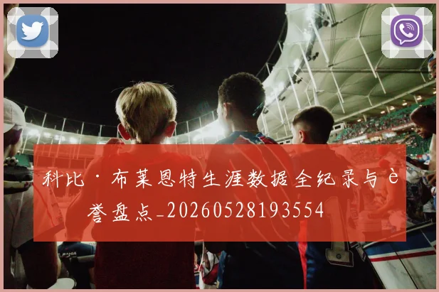 科比·布莱恩特生涯数据全纪录与荣誉盘点_20260528193554