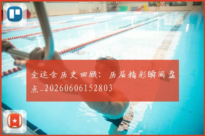 全运会历史回顾:历届精彩瞬间盘点_20260606152803