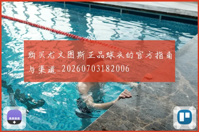 购买尤文图斯正品球衣的官方指南与渠道_20260703182006