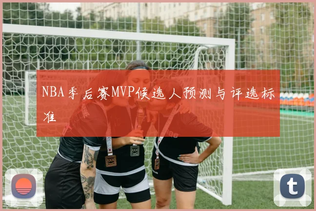 NBA季后赛MVP候选人预测与评选标准